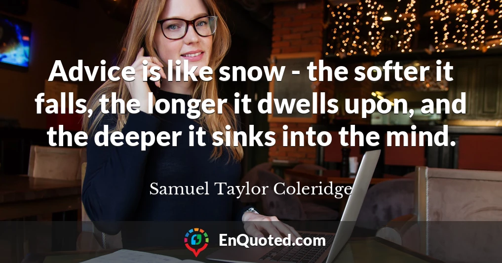 Advice is like snow - the softer it falls, the longer it dwells upon, and the deeper it sinks into the mind.