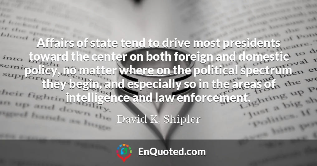 Affairs of state tend to drive most presidents toward the center on both foreign and domestic policy, no matter where on the political spectrum they begin, and especially so in the areas of intelligence and law enforcement.