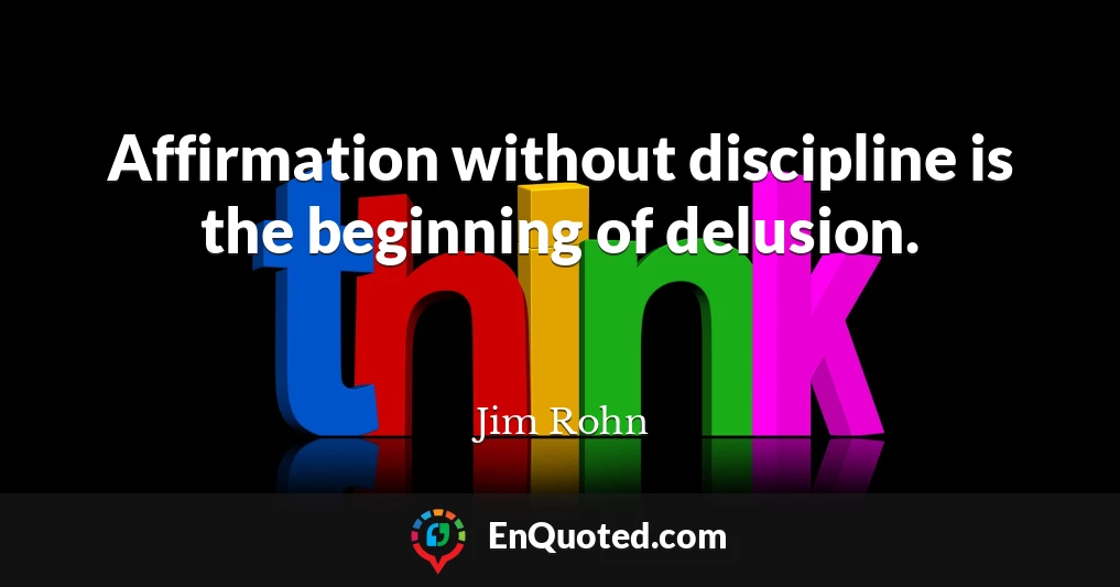 Affirmation without discipline is the beginning of delusion.