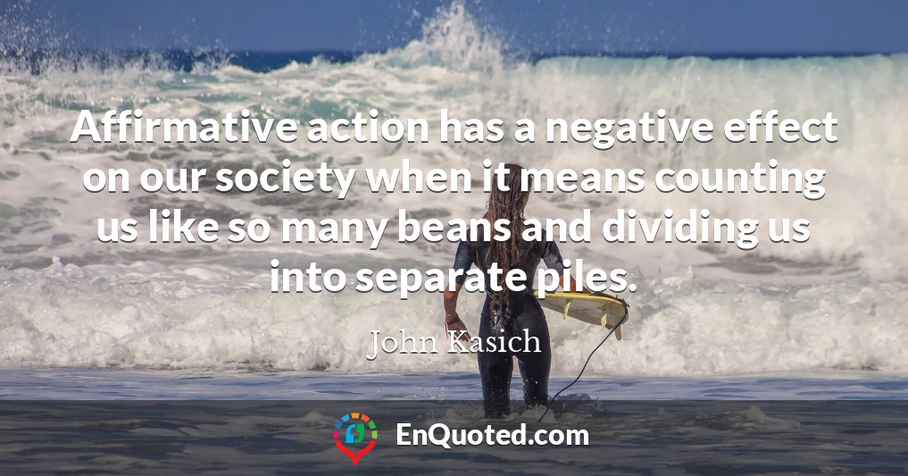 Affirmative action has a negative effect on our society when it means counting us like so many beans and dividing us into separate piles.