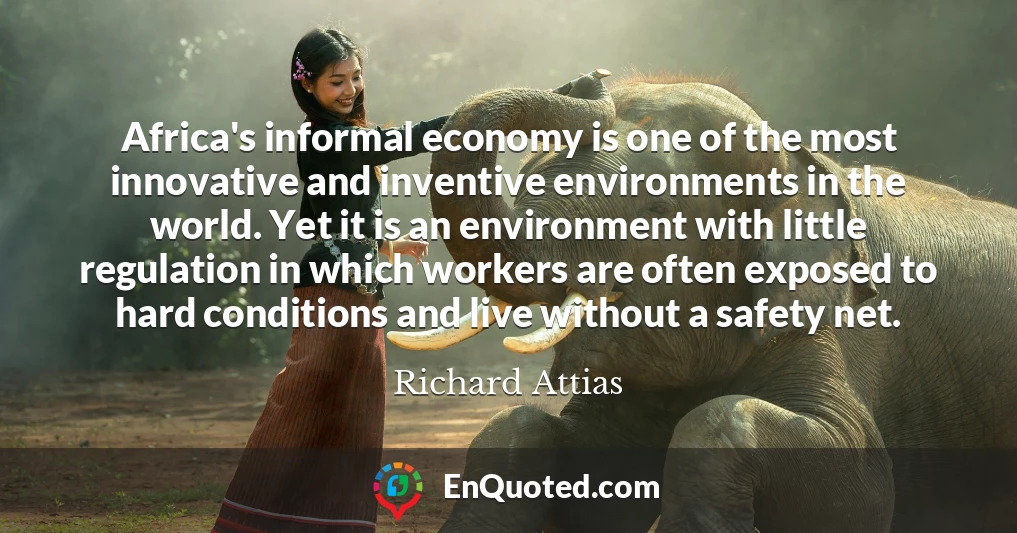 Africa's informal economy is one of the most innovative and inventive environments in the world. Yet it is an environment with little regulation in which workers are often exposed to hard conditions and live without a safety net.