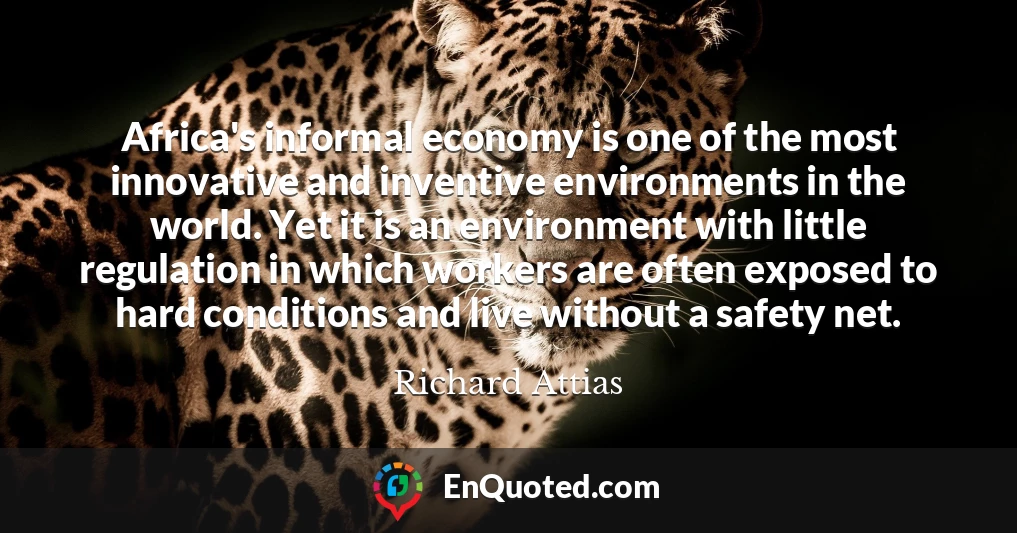 Africa's informal economy is one of the most innovative and inventive environments in the world. Yet it is an environment with little regulation in which workers are often exposed to hard conditions and live without a safety net.