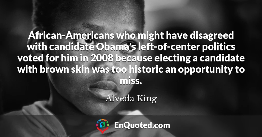 African-Americans who might have disagreed with candidate Obama's left-of-center politics voted for him in 2008 because electing a candidate with brown skin was too historic an opportunity to miss.