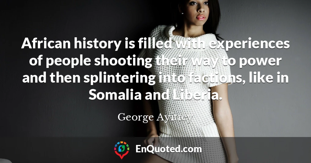 African history is filled with experiences of people shooting their way to power and then splintering into factions, like in Somalia and Liberia.