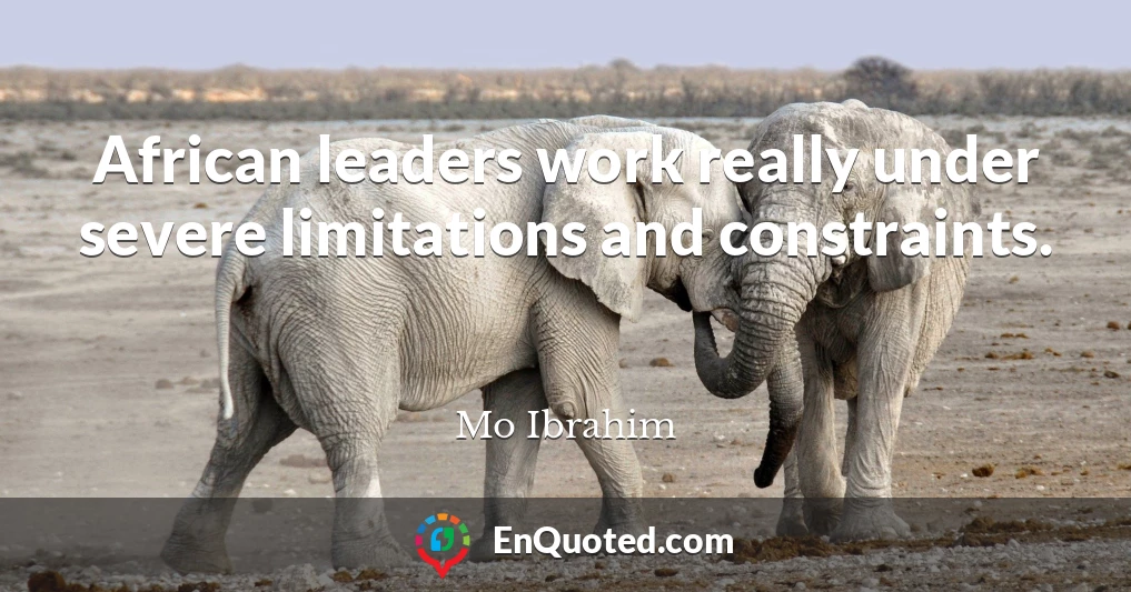 African leaders work really under severe limitations and constraints.