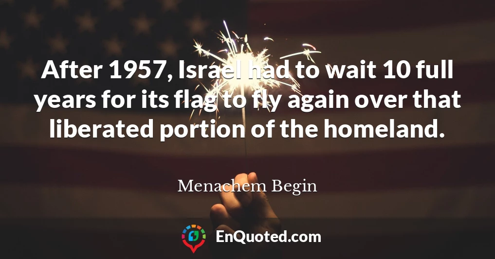After 1957, Israel had to wait 10 full years for its flag to fly again over that liberated portion of the homeland.