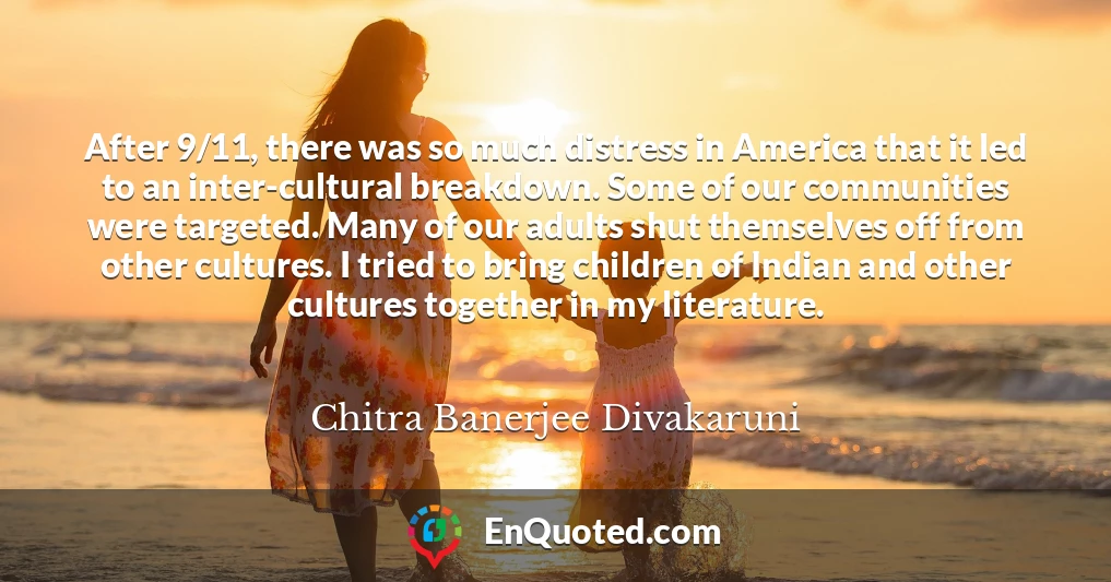After 9/11, there was so much distress in America that it led to an inter-cultural breakdown. Some of our communities were targeted. Many of our adults shut themselves off from other cultures. I tried to bring children of Indian and other cultures together in my literature.