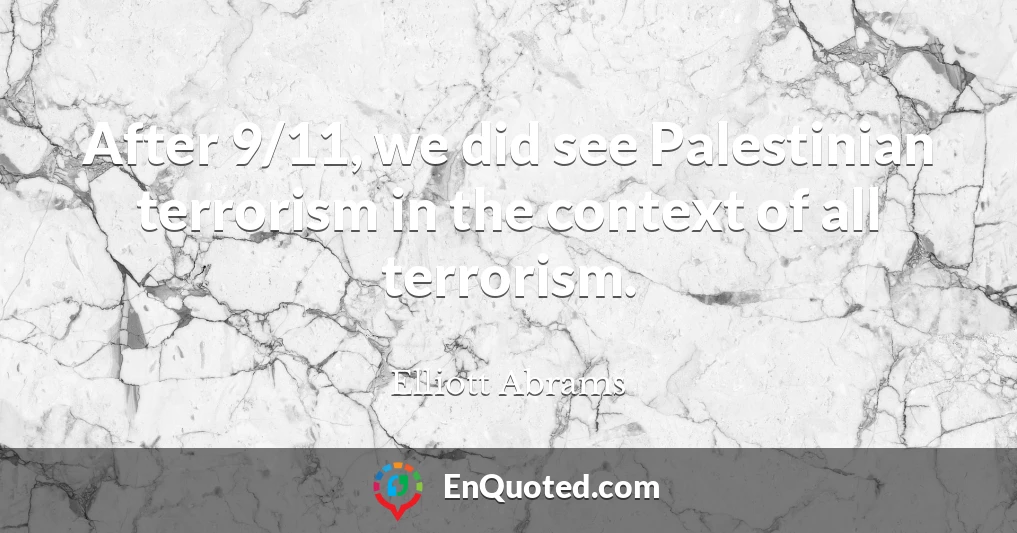 After 9/11, we did see Palestinian terrorism in the context of all terrorism.