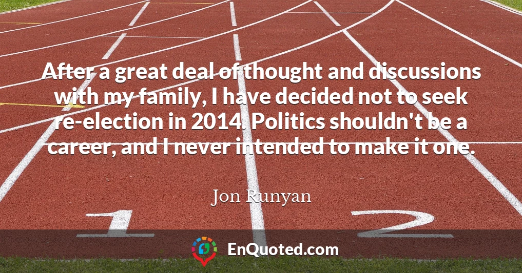 After a great deal of thought and discussions with my family, I have decided not to seek re-election in 2014. Politics shouldn't be a career, and I never intended to make it one.