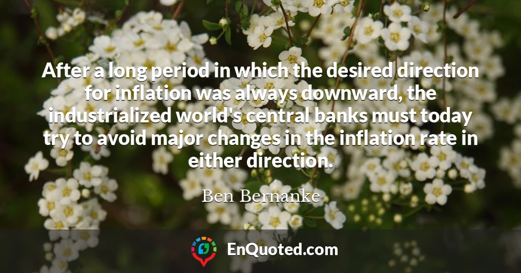 After a long period in which the desired direction for inflation was always downward, the industrialized world's central banks must today try to avoid major changes in the inflation rate in either direction.