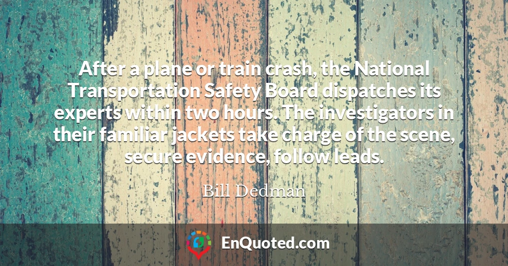 After a plane or train crash, the National Transportation Safety Board dispatches its experts within two hours. The investigators in their familiar jackets take charge of the scene, secure evidence, follow leads.