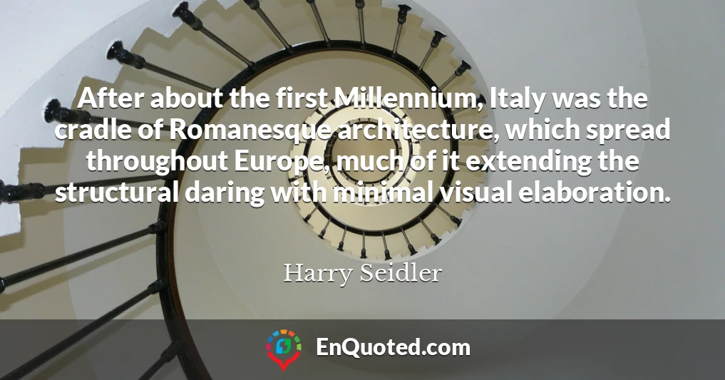 After about the first Millennium, Italy was the cradle of Romanesque architecture, which spread throughout Europe, much of it extending the structural daring with minimal visual elaboration.