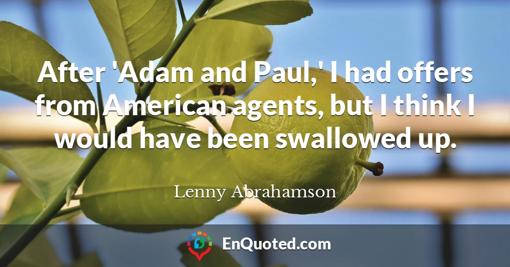 After 'Adam and Paul,' I had offers from American agents, but I think I would have been swallowed up.