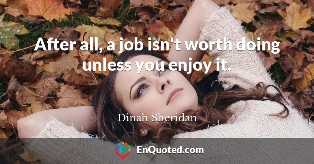 After all, a job isn't worth doing unless you enjoy it.