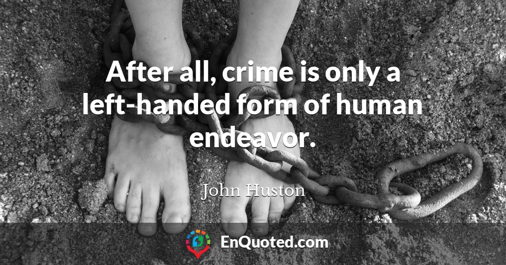 After all, crime is only a left-handed form of human endeavor.