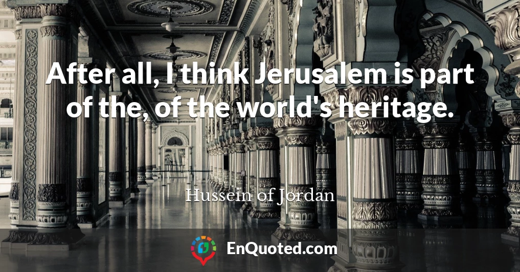 After all, I think Jerusalem is part of the, of the world's heritage.