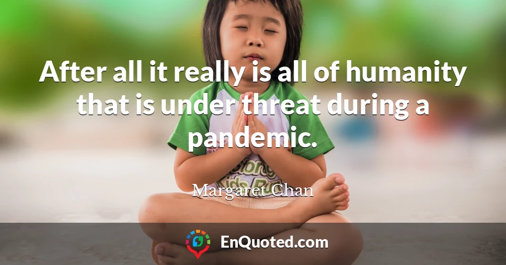 After all it really is all of humanity that is under threat during a pandemic.