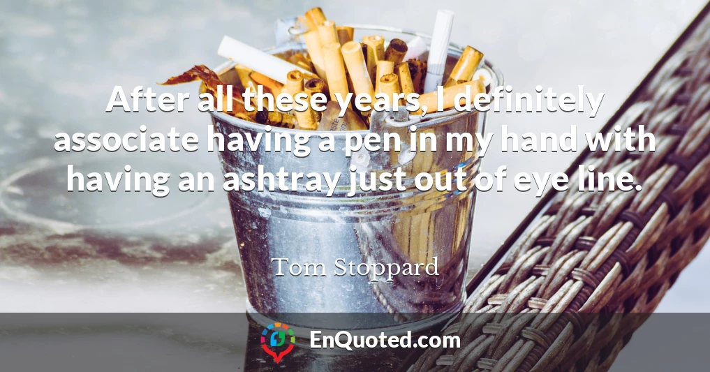 After all these years, I definitely associate having a pen in my hand with having an ashtray just out of eye line.
