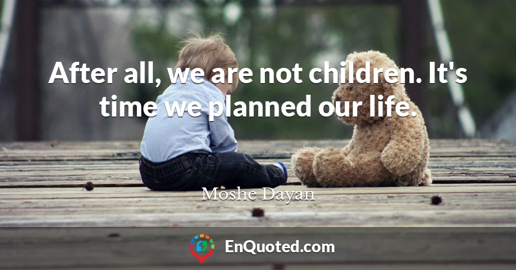 After all, we are not children. It's time we planned our life.