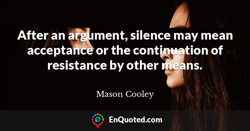 After an argument, silence may mean acceptance or the continuation of resistance by other means.
