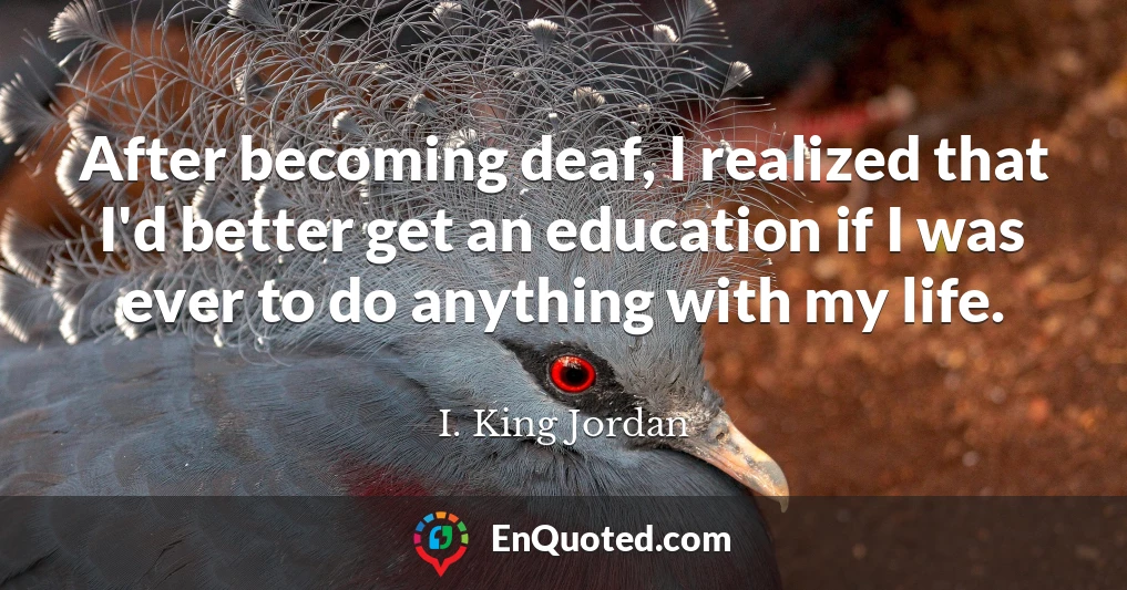 After becoming deaf, I realized that I'd better get an education if I was ever to do anything with my life.