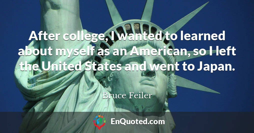 After college, I wanted to learned about myself as an American, so I left the United States and went to Japan.