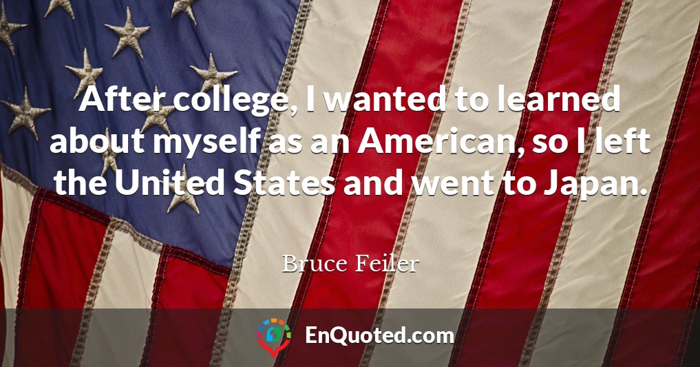 After college, I wanted to learned about myself as an American, so I left the United States and went to Japan.