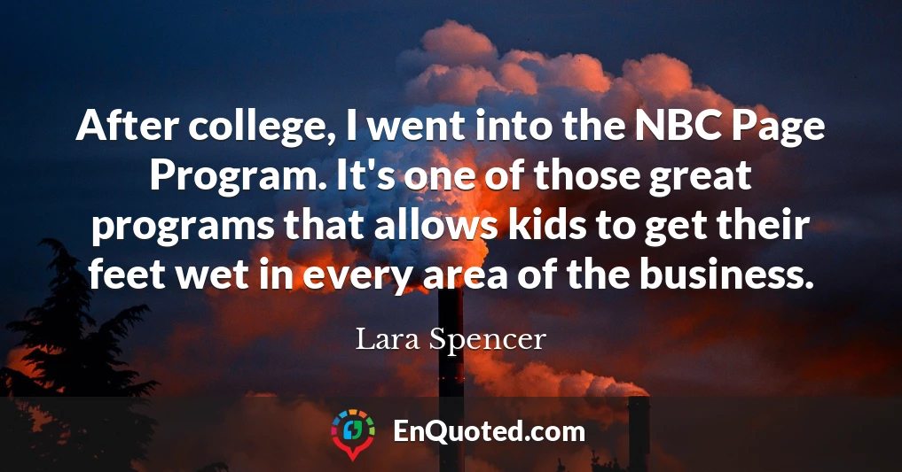 After college, I went into the NBC Page Program. It's one of those great programs that allows kids to get their feet wet in every area of the business.