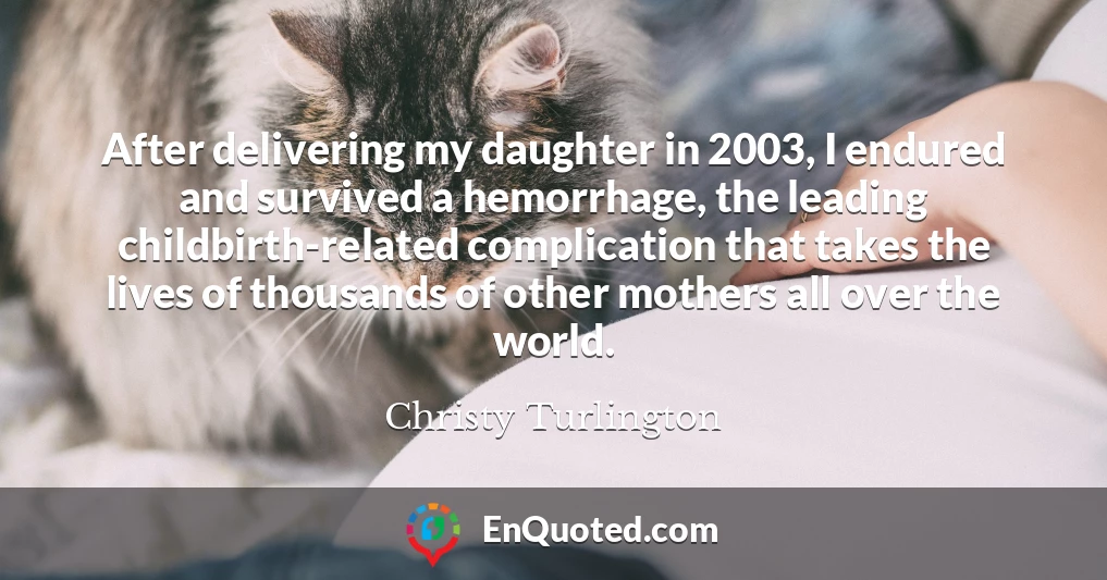 After delivering my daughter in 2003, I endured and survived a hemorrhage, the leading childbirth-related complication that takes the lives of thousands of other mothers all over the world.