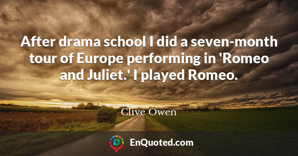 After drama school I did a seven-month tour of Europe performing in 'Romeo and Juliet.' I played Romeo.