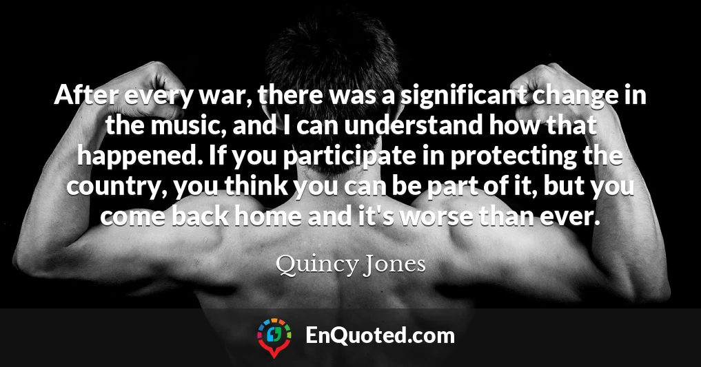 After every war, there was a significant change in the music, and I can understand how that happened. If you participate in protecting the country, you think you can be part of it, but you come back home and it's worse than ever.