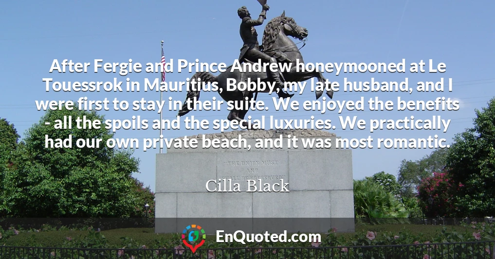 After Fergie and Prince Andrew honeymooned at Le Touessrok in Mauritius, Bobby, my late husband, and I were first to stay in their suite. We enjoyed the benefits - all the spoils and the special luxuries. We practically had our own private beach, and it was most romantic.