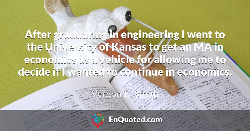 After graduating in engineering I went to the University of Kansas to get an MA in economics as a vehicle for allowing me to decide if I wanted to continue in economics.