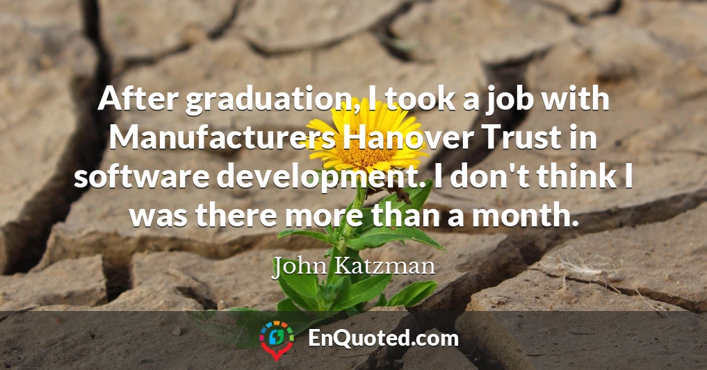 After graduation, I took a job with Manufacturers Hanover Trust in software development. I don't think I was there more than a month.