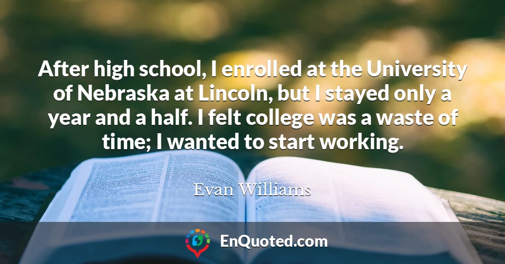 After high school, I enrolled at the University of Nebraska at Lincoln, but I stayed only a year and a half. I felt college was a waste of time; I wanted to start working.