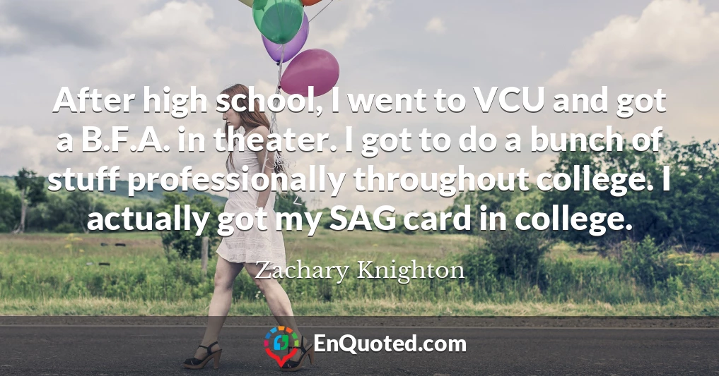 After high school, I went to VCU and got a B.F.A. in theater. I got to do a bunch of stuff professionally throughout college. I actually got my SAG card in college.
