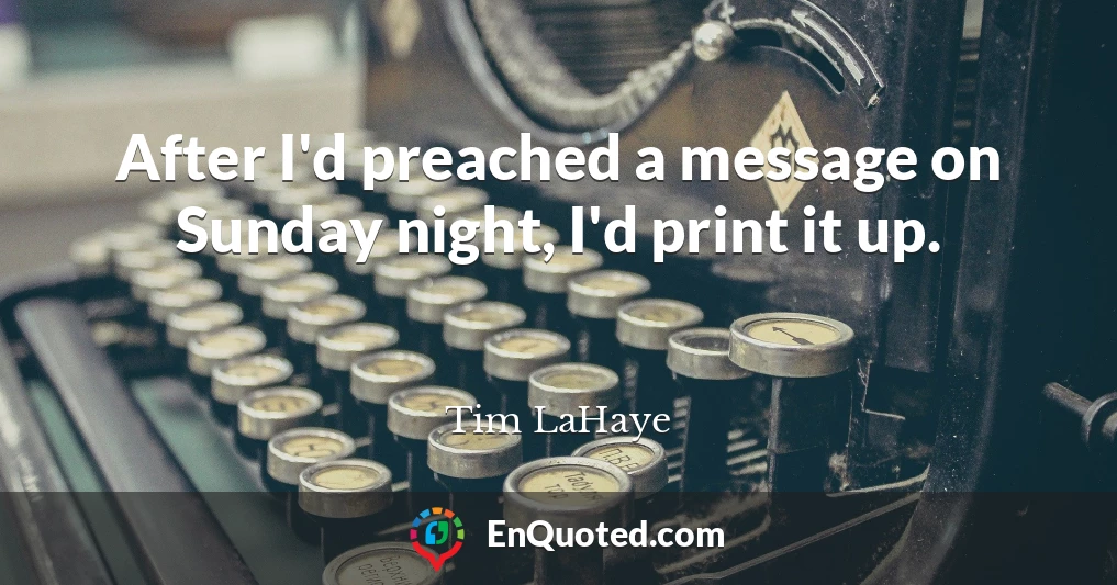 After I'd preached a message on Sunday night, I'd print it up.