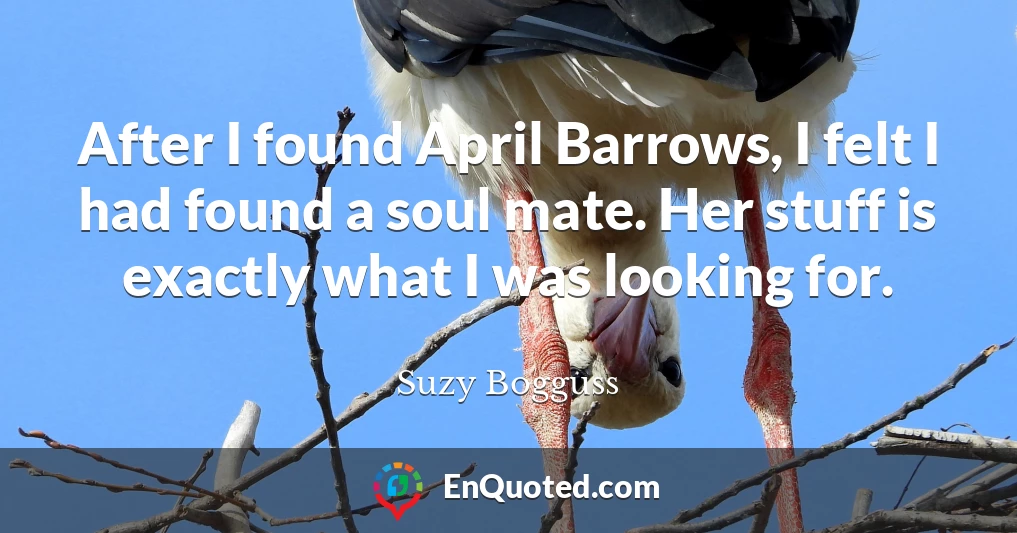 After I found April Barrows, I felt I had found a soul mate. Her stuff is exactly what I was looking for.