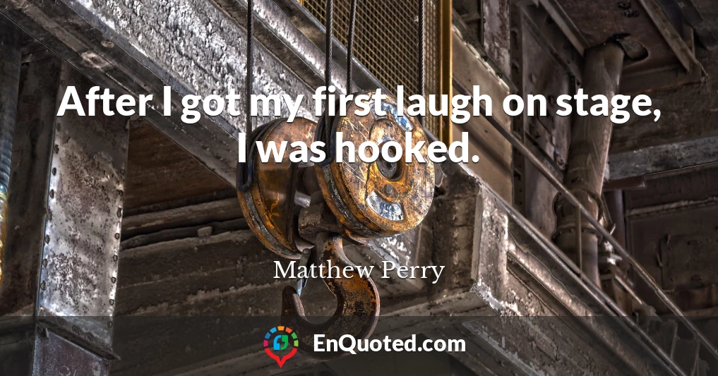 After I got my first laugh on stage, I was hooked.