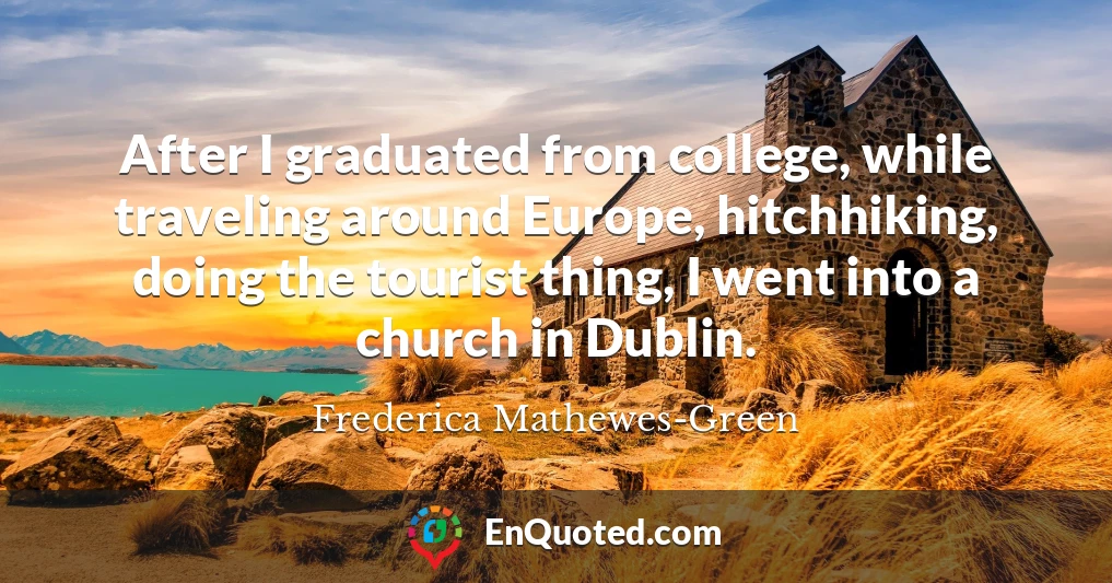 After I graduated from college, while traveling around Europe, hitchhiking, doing the tourist thing, I went into a church in Dublin.