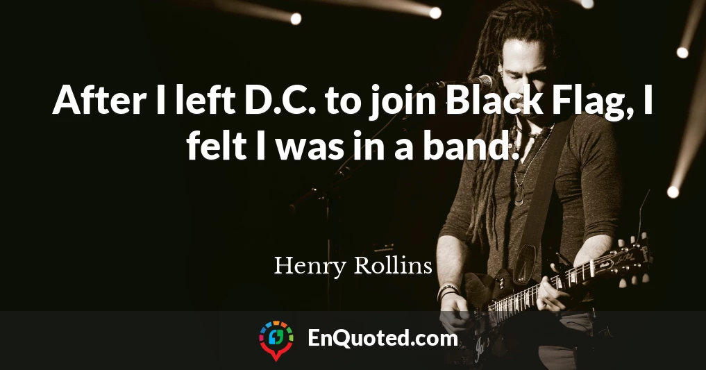 After I left D.C. to join Black Flag, I felt I was in a band.