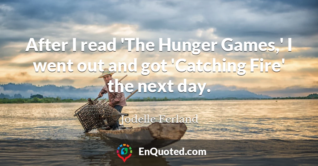 After I read 'The Hunger Games,' I went out and got 'Catching Fire' the next day.