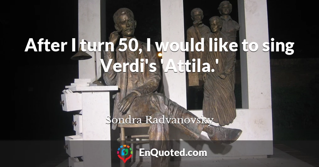 After I turn 50, I would like to sing Verdi's 'Attila.'