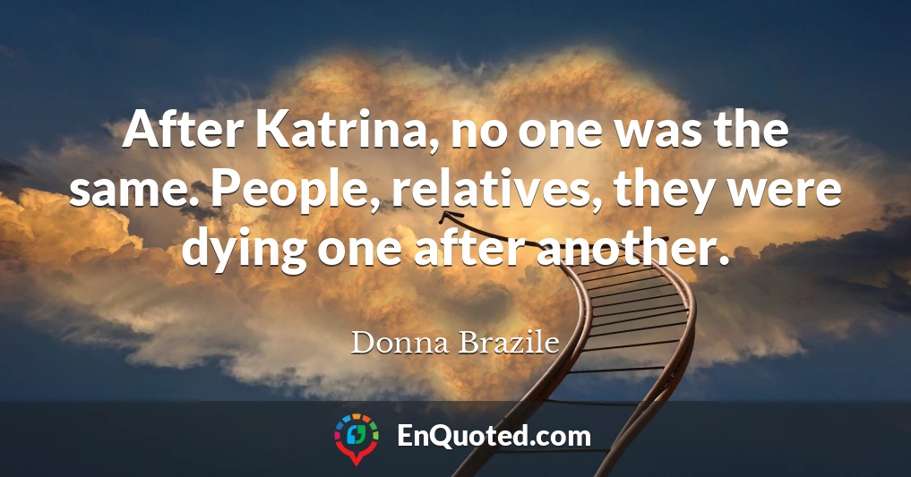 After Katrina, no one was the same. People, relatives, they were dying one after another.