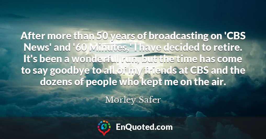 After more than 50 years of broadcasting on 'CBS News' and '60 Minutes,' I have decided to retire. It's been a wonderful run, but the time has come to say goodbye to all of my friends at CBS and the dozens of people who kept me on the air.