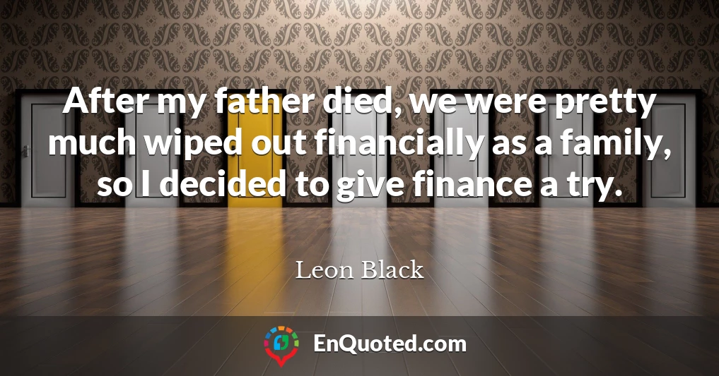 After my father died, we were pretty much wiped out financially as a family, so I decided to give finance a try.