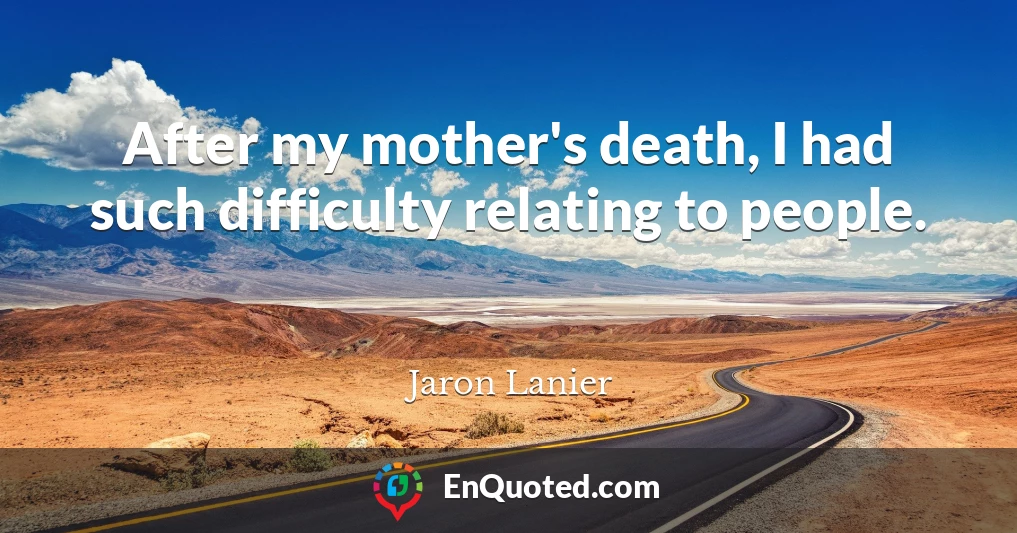 After my mother's death, I had such difficulty relating to people.