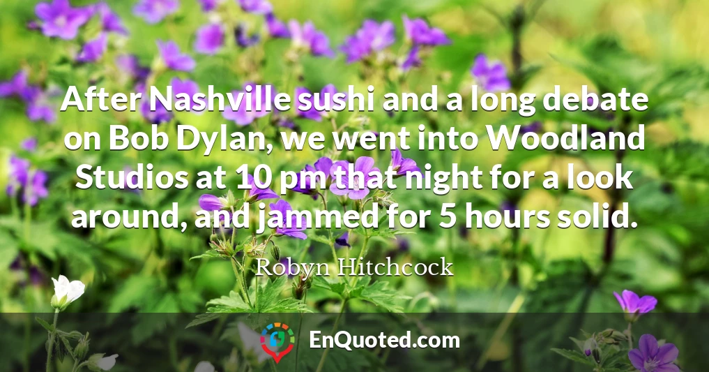 After Nashville sushi and a long debate on Bob Dylan, we went into Woodland Studios at 10 pm that night for a look around, and jammed for 5 hours solid.
