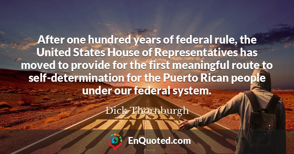 After one hundred years of federal rule, the United States House of Representatives has moved to provide for the first meaningful route to self-determination for the Puerto Rican people under our federal system.