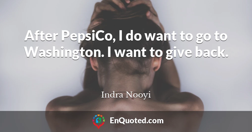 After PepsiCo, I do want to go to Washington. I want to give back.